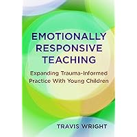 Emotionally Responsive Teaching: Expanding Trauma-Informed Practice With Young Children (Early Childhood Education Series) Emotionally Responsive Teaching: Expanding Trauma-Informed Practice With Young Children (Early Childhood Education Series) Paperback Kindle Hardcover