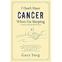 I Don't Have Cancer When I'm Sleeping: Living and Dying with Cancer I Don't Have Cancer When I'm Sleeping: Living and Dying with Cancer Kindle Paperback