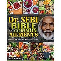 DR. SEBI BIBLE FOR COMMON AILMENTS: Discover Dr. Sebi Approved Herbal Remedies And Medicines For Different Ailments