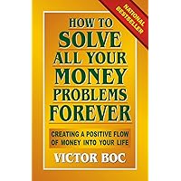 How to Solve All Your Money Problems Forever: Creating a Positive Flow of Money Into Your Life How to Solve All Your Money Problems Forever: Creating a Positive Flow of Money Into Your Life Paperback Kindle