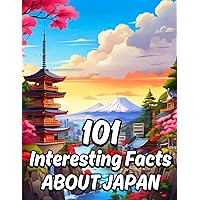 101 Interesting Facts About Japan: Mind-blowing Fun Facts about Japan that Everyone Should Know, Perfect for curious kids and adventurous adults, this ... wanderlust for the Land of the Rising Sun!