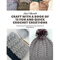 Craft with a Book of 15 Fun and Quick Crochet Creations: Continue Your Crocheting with a New Collection of Joyful Projects