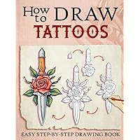 How To Draw Tattoos: Easy Step By Step How To Draw Book For Kids Ages 4-8 8-12 Adults With Cool Tattoos, Gifts For Christmas, Birthday