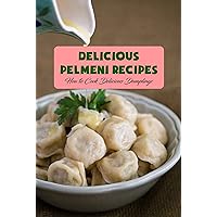 Delicious Pelmeni Recipes: How to Cook Delicious Dumplings Delicious Pelmeni Recipes: How to Cook Delicious Dumplings Kindle