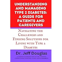UNDERSTANDING AND MANAGING TYPE 2 DIABETES: A GUIDE FOR PATIENTS AND CAREGIVERS: Navigating the Challenges and Finding Solutions for Living with Type 2 Diabetes UNDERSTANDING AND MANAGING TYPE 2 DIABETES: A GUIDE FOR PATIENTS AND CAREGIVERS: Navigating the Challenges and Finding Solutions for Living with Type 2 Diabetes Kindle Paperback
