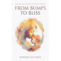 From Bumps to Bliss: A Guide to Year One for New Parents From Bumps to Bliss: A Guide to Year One for New Parents Kindle Hardcover Paperback