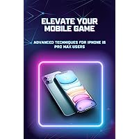 Elevate Your Mobile Game: Advanced Techniques for iPhone 15 Pro Max Users Elevate Your Mobile Game: Advanced Techniques for iPhone 15 Pro Max Users Kindle Paperback