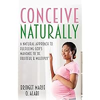 Conceive Naturally: A natural approach to fulfilling God’s mandate to ‘be fruitful & multiply’ (The New Eve Book Series) Conceive Naturally: A natural approach to fulfilling God’s mandate to ‘be fruitful & multiply’ (The New Eve Book Series) Kindle Paperback