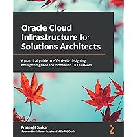 Oracle Cloud Infrastructure for Solutions Architects: A practical guide to effectively designing enterprise-grade solutions with OCI services Oracle Cloud Infrastructure for Solutions Architects: A practical guide to effectively designing enterprise-grade solutions with OCI services Kindle Paperback
