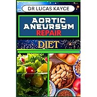 AORTIC ANEURYSM REPAIR DIET: Revitalizing Your Health And Understanding Dietary Solutions For Cardiovascular Recovery And Relief AORTIC ANEURYSM REPAIR DIET: Revitalizing Your Health And Understanding Dietary Solutions For Cardiovascular Recovery And Relief Paperback Kindle