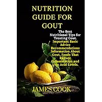 NUTRITION GUIDE FOR GOUT: The Best Nutritional Tips for Treating Gout. Important Basic Advice Recommendations Information About Gout, Foods That Reduce Inflammation and Uric Acid Levels.