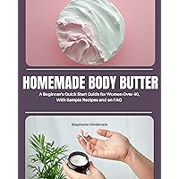 Homemade Body Butter: A Beginner’s Quick Start Guide for Women Over 40, With Sample Recipes and an FAQ Homemade Body Butter: A Beginner’s Quick Start Guide for Women Over 40, With Sample Recipes and an FAQ Kindle Paperback