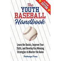 The Youth Baseball Handbook: Learn the Basics, Improve Your Skills, and Develop Key Winning Strategies to Master the Game The Youth Baseball Handbook: Learn the Basics, Improve Your Skills, and Develop Key Winning Strategies to Master the Game Paperback Kindle Hardcover