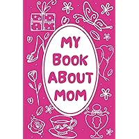 My Book About Mom: An Activity Book for Kids Ages 3-5, 6-8, 8-12 to Color, Write, & Draw! The Perfect Mother's Day Gift from Daughters and Sons (Mothers Day Gifts from Kids)