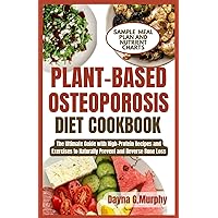 PLANT-BASED OSTEOPOROSIS DIET COOKBOOK: The Ultimate Guide with High-Protein Recipes and Exercises to Naturally Prevent and Reverse Bone Loss PLANT-BASED OSTEOPOROSIS DIET COOKBOOK: The Ultimate Guide with High-Protein Recipes and Exercises to Naturally Prevent and Reverse Bone Loss Paperback Kindle