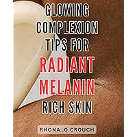 Glowing Complexion: Tips for Radiant Melanin Rich Skin: Nourish Your Skin from the Inside Out: Proven Strategies to Achieve a Beautiful Glowing Complexion.