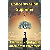 Concentration Suprême : Cultiver l'Esprit pour Atteindre les Sommets (French Edition)