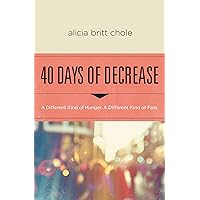 40 Days of Decrease: A Different Kind of Hunger. A Different Kind of Fast. 40 Days of Decrease: A Different Kind of Hunger. A Different Kind of Fast. Paperback Kindle Audible Audiobook