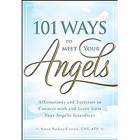 101 Ways to Meet Your Angels: Affirmations and Exercises to Connect With and Learn From Your Angelic Guardians 101 Ways to Meet Your Angels: Affirmations and Exercises to Connect With and Learn From Your Angelic Guardians Paperback Kindle