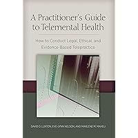A Practitioner's Guide to Telemental Health: How to Conduct Legal, Ethical, and Evidence-Based Telepractice A Practitioner's Guide to Telemental Health: How to Conduct Legal, Ethical, and Evidence-Based Telepractice Paperback Kindle