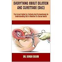 EVERYTHING ABOUT DILATION AND CURETTAGE (D&C): The Expert Guide For Patients And Professionals On Understanding D&C In Relation To Uterus Health EVERYTHING ABOUT DILATION AND CURETTAGE (D&C): The Expert Guide For Patients And Professionals On Understanding D&C In Relation To Uterus Health Kindle Paperback