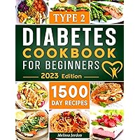 Type 2 Diabetes Cookbook for Beginners: 1500-Day Easy and Mouthwatering Recipes for Type 2 Diabetes Newly Diagnosed. Live Healthier without Sacrificing Taste. Includes 30-Day Meal Plan