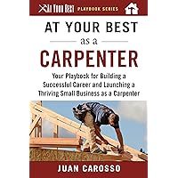 At Your Best as a Carpenter: Your Playbook for Building a Successful Career and Launching a Thriving Small Business as a Carpenter (At Your Best Playbooks) At Your Best as a Carpenter: Your Playbook for Building a Successful Career and Launching a Thriving Small Business as a Carpenter (At Your Best Playbooks) Paperback Kindle