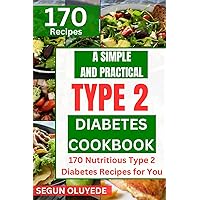 A Simple and Practical Type 2 Diabetes Cook Book: 170 Nutritious Type 2 Diabetes Recipes for You A Simple and Practical Type 2 Diabetes Cook Book: 170 Nutritious Type 2 Diabetes Recipes for You Kindle Paperback