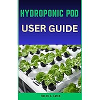 Hydroponic Pod User Guide: Step By Step Instructions On How To Install And Manage Pods Using Nutrient Rich Water To Plant And Grow Seeds Hydroponic Pod User Guide: Step By Step Instructions On How To Install And Manage Pods Using Nutrient Rich Water To Plant And Grow Seeds Kindle Paperback