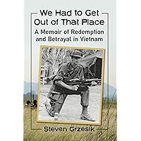 We Had to Get Out of That Place: A Memoir of Redemption and Betrayal in Vietnam We Had to Get Out of That Place: A Memoir of Redemption and Betrayal in Vietnam Paperback Kindle