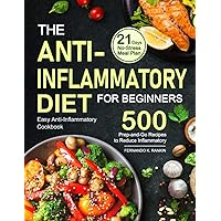 The Anti-Inflammatory Diet for Beginners: Easy Anti-Inflammatory Cookbook with A 21 Days No-Stress Meal Plan and 500 Prep-and-Go Recipes to Reduce Inflammatory The Anti-Inflammatory Diet for Beginners: Easy Anti-Inflammatory Cookbook with A 21 Days No-Stress Meal Plan and 500 Prep-and-Go Recipes to Reduce Inflammatory Paperback Kindle Hardcover