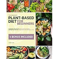 The Complete Plant-Based Diet for Beginners: Transform Your Life with Simple, Delicious Recipes and Practical Tips for Optimal Health and Sustainable Living