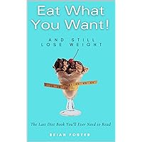 Eat What You Want, And Still Lose Weight: The Last Diet Book You'll Ever Need to read Eat What You Want, And Still Lose Weight: The Last Diet Book You'll Ever Need to read Kindle Paperback
