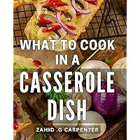 What To Cook In A Casserole Dish: Delicious One-Pot Meals: Unleash Your Culinary Creativity with Time-Saving Casserole Recipes for Home Chefs and Busy Cooks