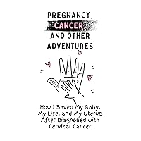 Pregnancy, Cancer, and Other Adventures: How I Saved My Baby, My Life, and My Uterus After Diagnosed with Cervical Cancer Pregnancy, Cancer, and Other Adventures: How I Saved My Baby, My Life, and My Uterus After Diagnosed with Cervical Cancer Kindle Paperback