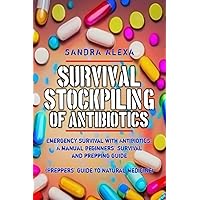 Survival Stockpiling Of Antibiotics: Emergency survival with Antibiotics; A manual beginners' survival and prepping guide (Preppers' guide to natural medicine) Survival Stockpiling Of Antibiotics: Emergency survival with Antibiotics; A manual beginners' survival and prepping guide (Preppers' guide to natural medicine) Paperback Kindle