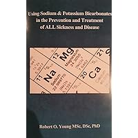 Using Sodium and Potassium Bicarbonates in the Prevention and Treatment of All Sickness and Disease Using Sodium and Potassium Bicarbonates in the Prevention and Treatment of All Sickness and Disease Kindle