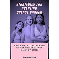 STRATEGIES FOR AVERTING BREAST CANCER: Simple Ways to reduce the risk of breast cancer among women