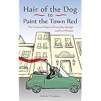 Hair of the Dog to Paint the Town Red: The Curious Origins of Everyday Sayings and Fun Phrases Hair of the Dog to Paint the Town Red: The Curious Origins of Everyday Sayings and Fun Phrases Paperback Kindle