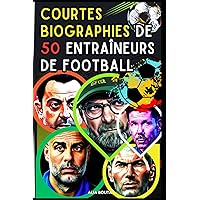 Courtes Biographies de 50 Entraîneurs de football (French Edition)