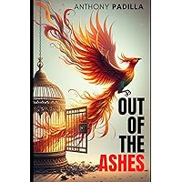 Out Of The Ashes: Poetry Collection of Recovery, Hope and Courage by Anthony Padilla