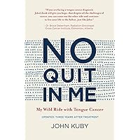 No Quit in Me: My wild ride with tongue cancer (John Kuby's Tongue Cancer Memoir) No Quit in Me: My wild ride with tongue cancer (John Kuby's Tongue Cancer Memoir) Paperback Kindle
