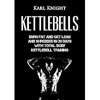 Kettlebells: Burn Fat and Get Lean and Shredded in 30 Days with Total Body Kettlebell Training (Kettlebells, Burn Fat, Lose Weight, Get Lean, Kettlebell Training)
