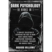 Dark Psychology: 10 books in 1: The Complete and Uncensored Collection of Everything You Need to Know About Mental Manipulation Techniques and Secrets to Persuade, Influence and Analyze People