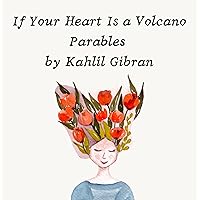 If Your Heart Is a Volcano Parables by Kahlill Gibran