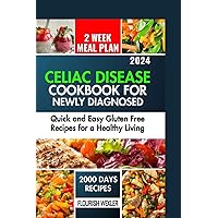 CELIAC DISEASE COOKBOOK FOR NEWLY DIAGNOSED: QUICK AND EASY GLUTEN FREE RECIPES FOR A HEALTHY LIVING