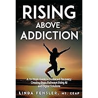 Rising Above Addiction: A 10-Week Guide to Sustained Recovery: Creating Brain Pathways Using AI and Digital Solutions Rising Above Addiction: A 10-Week Guide to Sustained Recovery: Creating Brain Pathways Using AI and Digital Solutions Kindle Paperback Hardcover