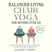 Balanced Living: Chair Yoga for Seniors over 60: A Path to Restore Flexibility and Strength, Increased Energy, and Self-Care. Guided Steps and Illustrations for 40 Gentle Poses Balanced Living: Chair Yoga for Seniors over 60: A Path to Restore Flexibility and Strength, Increased Energy, and Self-Care. Guided Steps and Illustrations for 40 Gentle Poses Audible Audiobook Kindle Paperback Hardcover
