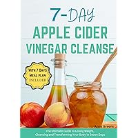 7-Day Apple Cider Vinegar Cleanse : The Ultimate Guide to Losing Weight, Cleansing and Transforming Your Body in Seven Days 7-Day Apple Cider Vinegar Cleanse : The Ultimate Guide to Losing Weight, Cleansing and Transforming Your Body in Seven Days Kindle Paperback