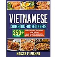 Vietnamese Cookbook For Beginners: Unlock the Secrets of Vietnamese Cuisine with 250+ Vibrant and Authentic Recipes for Delicious and Flavorful Home Cooking Vietnamese Cookbook For Beginners: Unlock the Secrets of Vietnamese Cuisine with 250+ Vibrant and Authentic Recipes for Delicious and Flavorful Home Cooking Paperback Kindle Hardcover